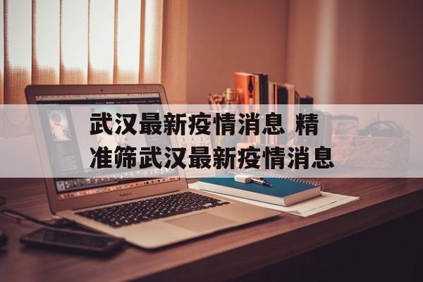 武汉最新疫情消息 精准筛武汉最新疫情消息